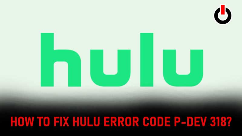 Hulu Error Code P Dev 318 Fix Guide