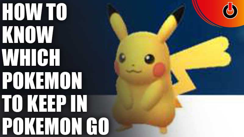 How To know which Pokemon to keep in Pokemon Go